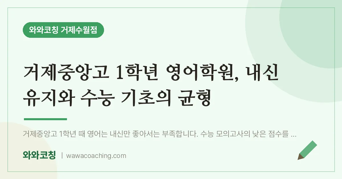 수월동 고1 영어학원, 내신 유지와 수능 기초의 균형 (거제중앙고) | 와와학습코칭 거제수월점