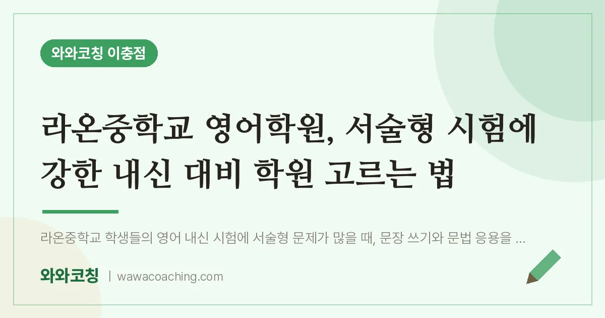이충동 영어학원, 서술형 시험에 강한 내신 대비 학원 고르는 법 (라온교 인근)