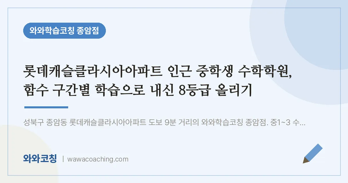 종암동 수학학원, 함수 구간별 학습으로 내신 8등급 올리기 (롯데캐슬클라시아아파트 생 인근) | 와와학습코칭 종암점
