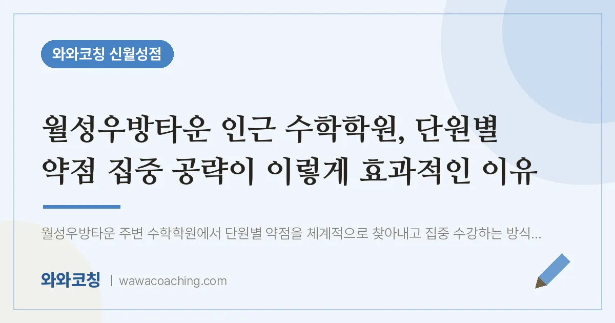 월성동 수학학원, 단원별 약점 집중 공략이 이렇게 효과적인 이유 (월성우방타운 인근) | 와와학습코칭 신월성점