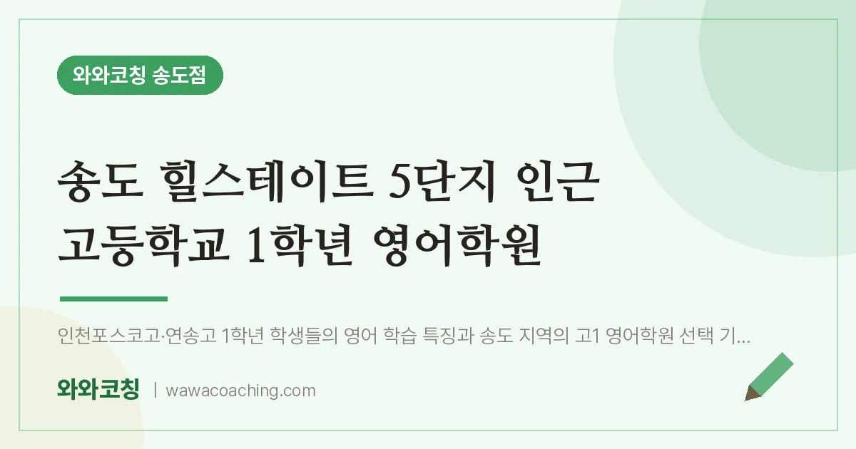 연수구 송도동 고1 영어학원 (송도 힐스테이트 5단지 인근 고등학교) | 와와학습코칭 송도점