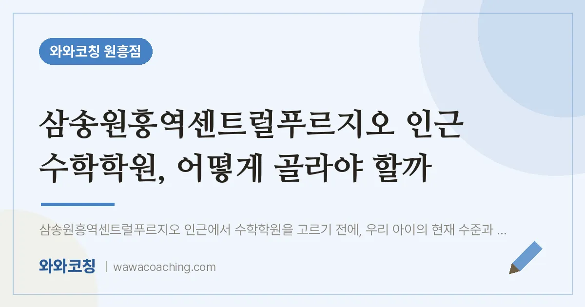 원흥동 수학학원, 어떻게 골라야 할까 (삼송원흥역센트럴푸르지오 인근)