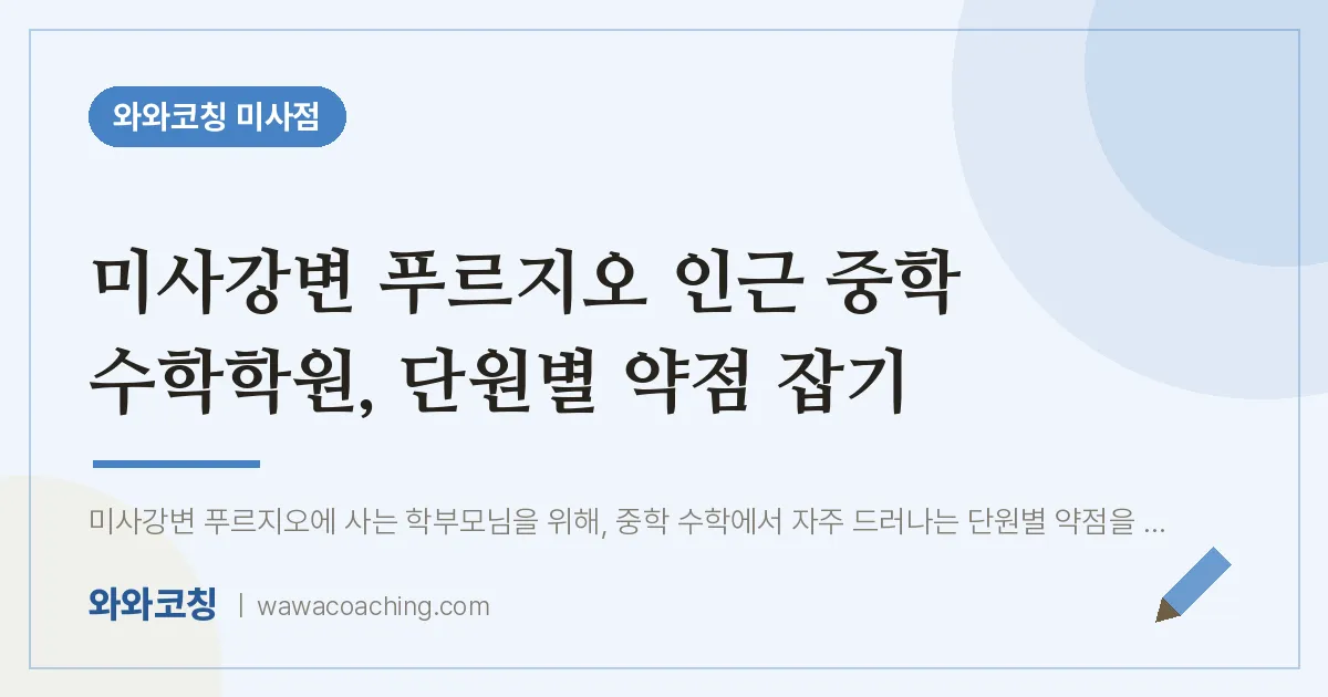 망월동 중등 수학학원, 단원별 약점 잡기 (미사강변 푸르지오 인근) | 와와학습코칭 미사점
