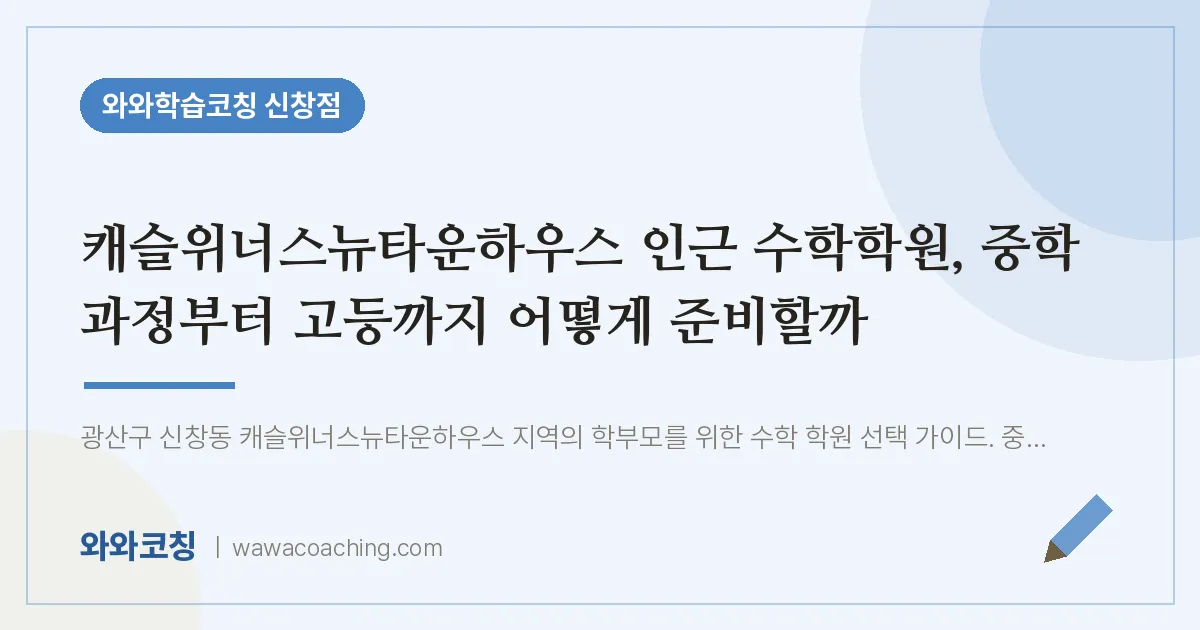 신창동 수학학원, 중학 과정부터 고등까지 어떻게 준비할까 (캐슬위너스뉴타운하우스 인근)