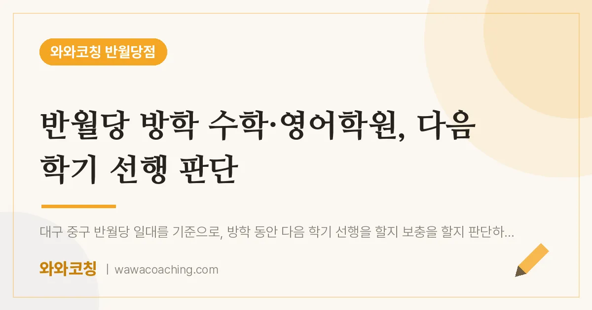 봉산동 수학·영어학원, 다음 학기 선행 판단 (반월당 인근) | 와와학습코칭 반월당점