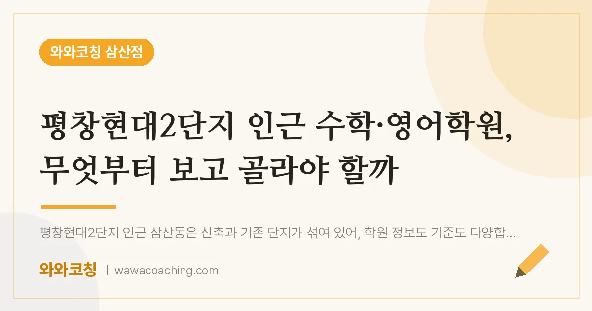 남구 삼산동 수학·영어학원, 무엇부터 보고 골라야 할까 (평창현대2단지 인근) | 와와학습코칭 삼산점