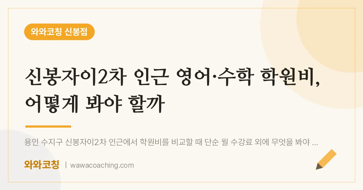 신봉동 영어·수학 학원비, 어떻게 봐야 할까 (신봉자이2차 인근)