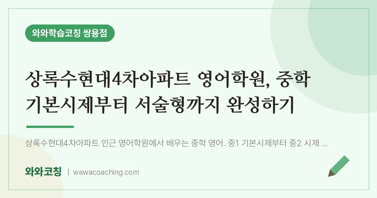 쌍용동 영어학원, 중학 기본시제부터 서술형까지 완성하기 (상록수현대4차아파트 인근) | 와와학습코칭 쌍용점