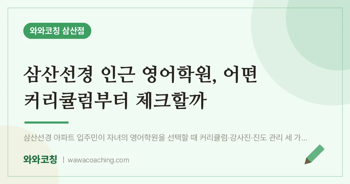 남구 삼산동 영어학원, 어떤 커리큘럼부터 체크할까 (삼산선경 인근) | 와와학습코칭 삼산점