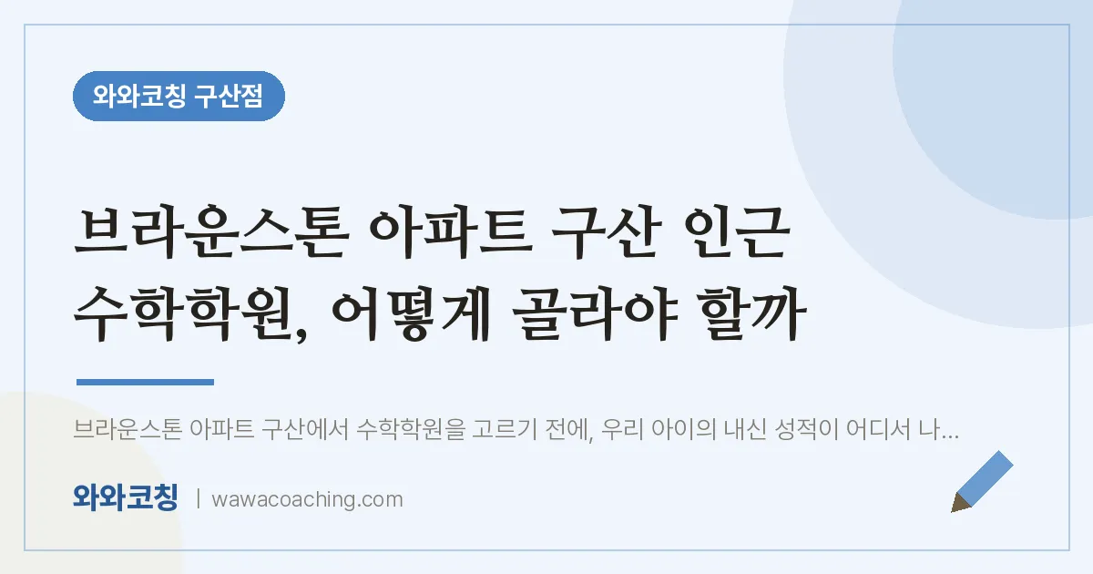 역촌동 수학학원, 어떻게 골라야 할까 (브라운스톤 아파트 구산 인근) | 와와학습코칭 구산점