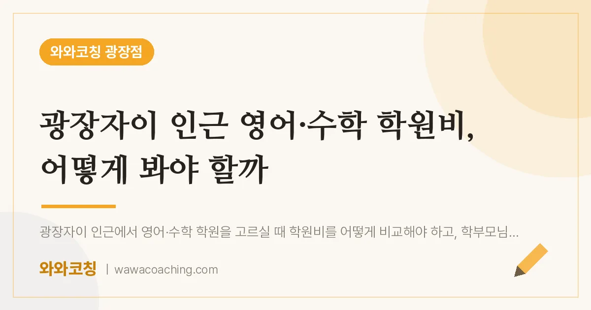 구의동 영어·수학 학원비, 어떻게 봐야 할까 (광장자이 인근) | 와와학습코칭 광장점