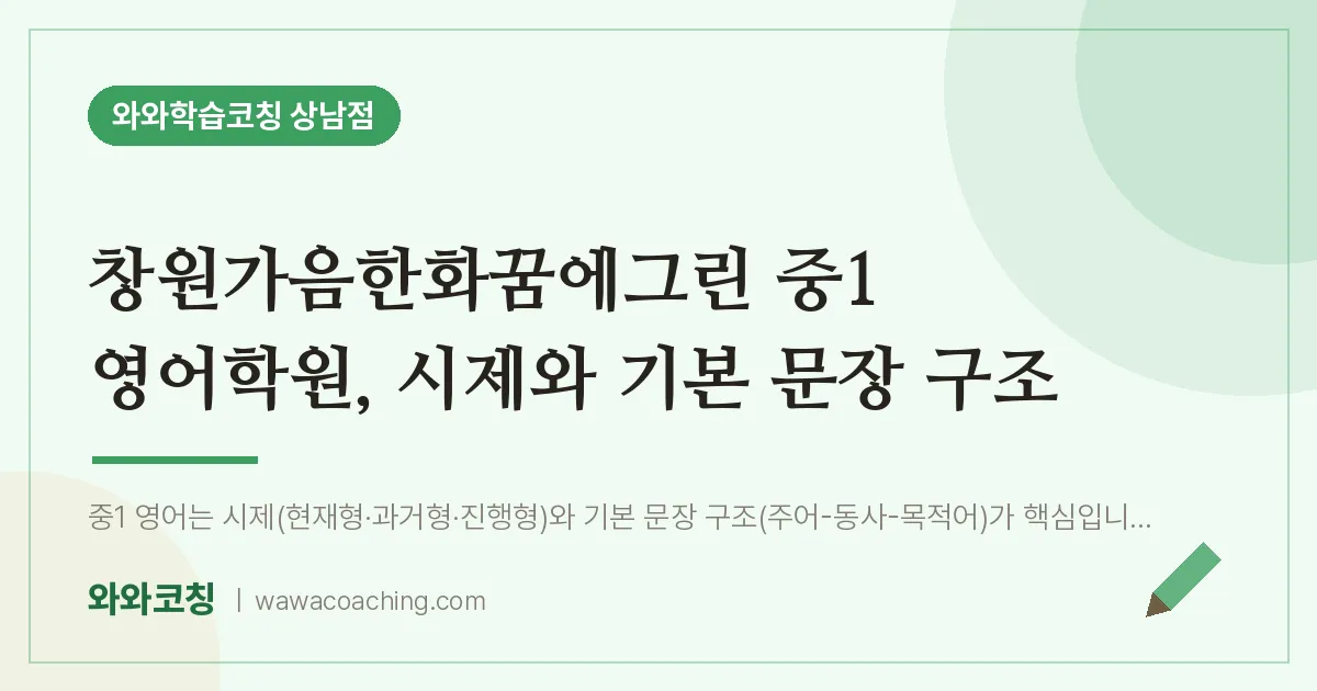 상남동 중1 영어학원, 시제와 기본 문장 구조 (창원가음한화꿈에그린 인근) | 와와학습코칭 상남점