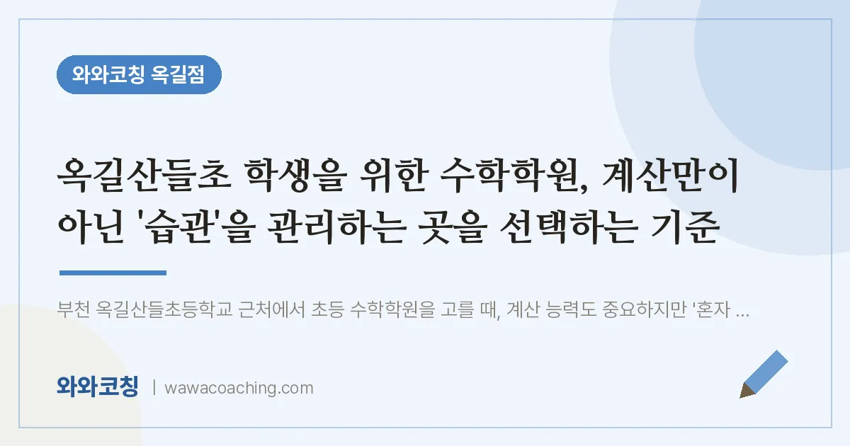 부천시 소사구 옥길동 수학학원, 계산만이 아닌 '습관'을 관리하는 곳을 선택 (옥길산들초 학생을 위한 인근) | 와와학습코칭 옥길점