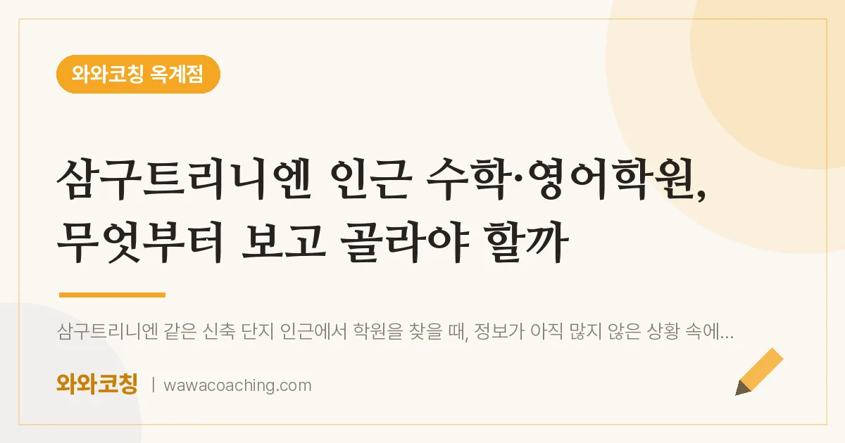 옥계동 수학·영어학원, 무엇부터 보고 골라야 할까 (삼구트리니엔 인근)