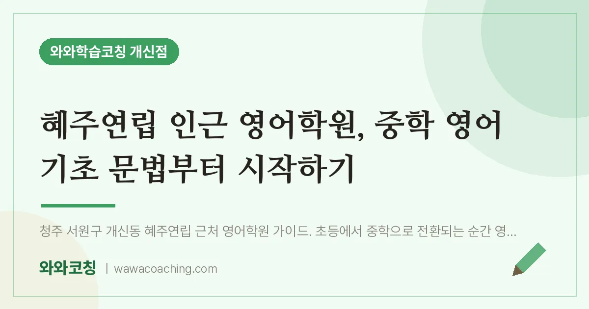 개신동 영어학원, 중학 영어 기초 문법부터 시작하기 (혜주연립 인근)