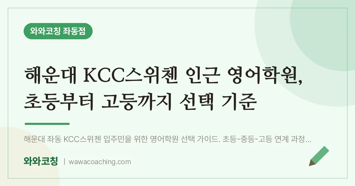 좌동 영어학원, 초등부터 고등까지 선택 기준 (해운대 KCC스위첸 인근) | 와와학습코칭 좌동점