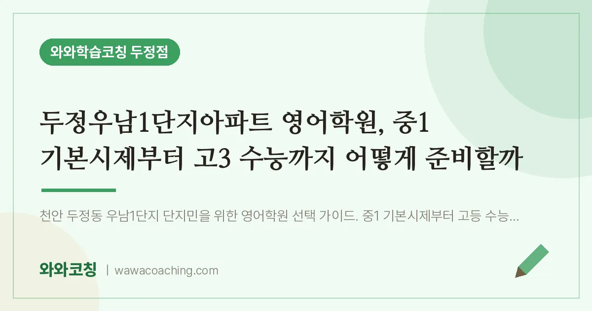 두정동 영어학원, 중1 기본시제부터 고3 수능까지 어떻게 준비할까 (두정우남1단지아파트 인근)