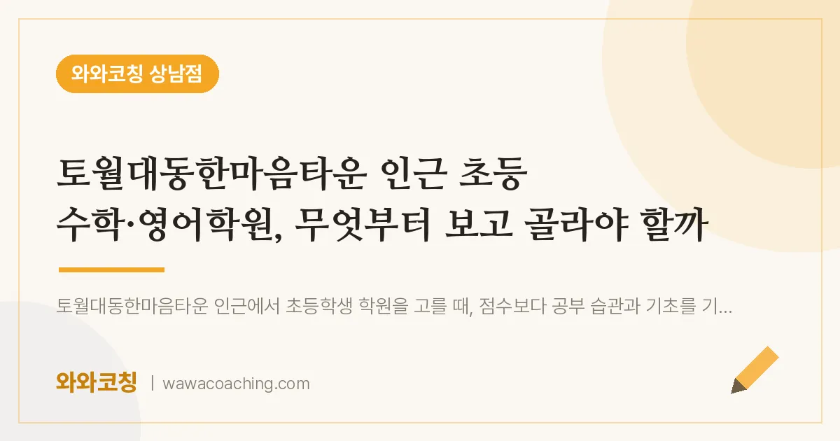 상남동 초등 수학·영어학원, 무엇부터 보고 골라야 할까 (토월대동한마음타운 인근) | 와와학습코칭 상남점