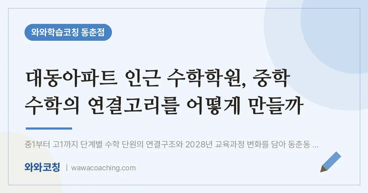 동춘동 수학학원, 중학 수학의 연결고리를 어떻게 만들까 (대동아파트 인근) | 와와학습코칭 동춘점