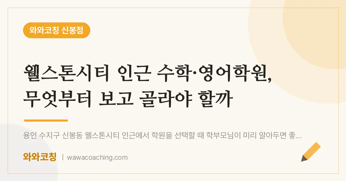 신봉동 수학·영어학원, 무엇부터 보고 골라야 할까 (웰스톤시티 인근)