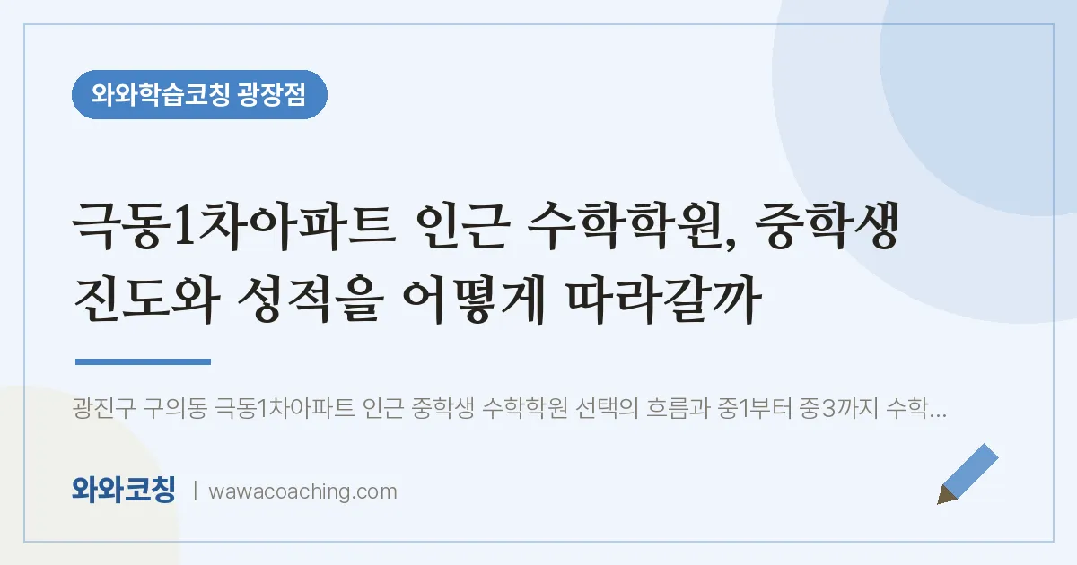 구의동 수학학원, 중학생 진도와 성적을 어떻게 따라갈까 (극동1차아파트 인근)