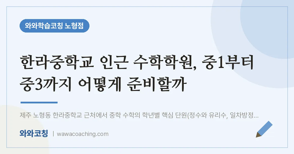 노형동 수학학원, 중1부터 중3까지 어떻게 준비할까 (한라교 인근) | 와와학습코칭 노형점