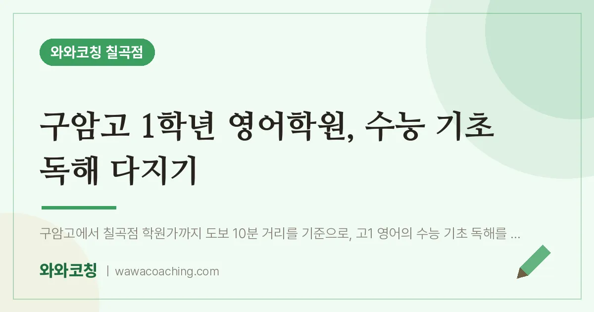 동천동 고1 영어학원, 수능 기초 독해 다지기 (구암고) | 와와학습코칭 칠곡점