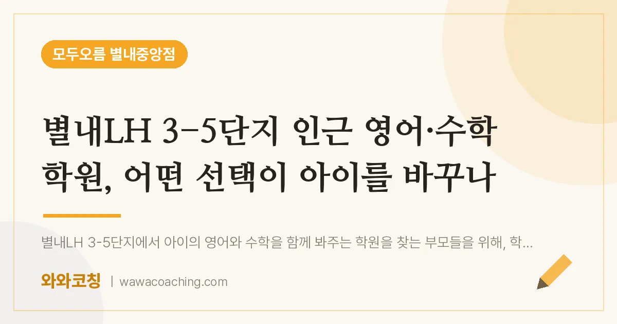 남양주시 별내동 영어·수학학원, 어떤 선택이 아이를 바꾸나 (별내LH 3-5단지 인근)