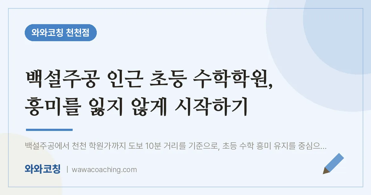 천천동 초등 수학학원, 흥미를 잃지 않게 시작하기 (백설주공 인근) | 와와학습코칭 천천점