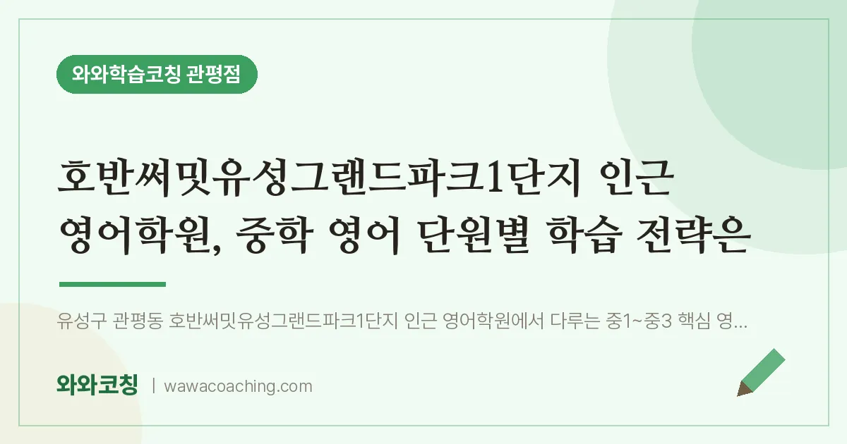 관평동 영어학원, 중학 영어 단원별 학습 전략은 (호반써밋유성그랜드파크1단지 인근) | 와와학습코칭 관평점