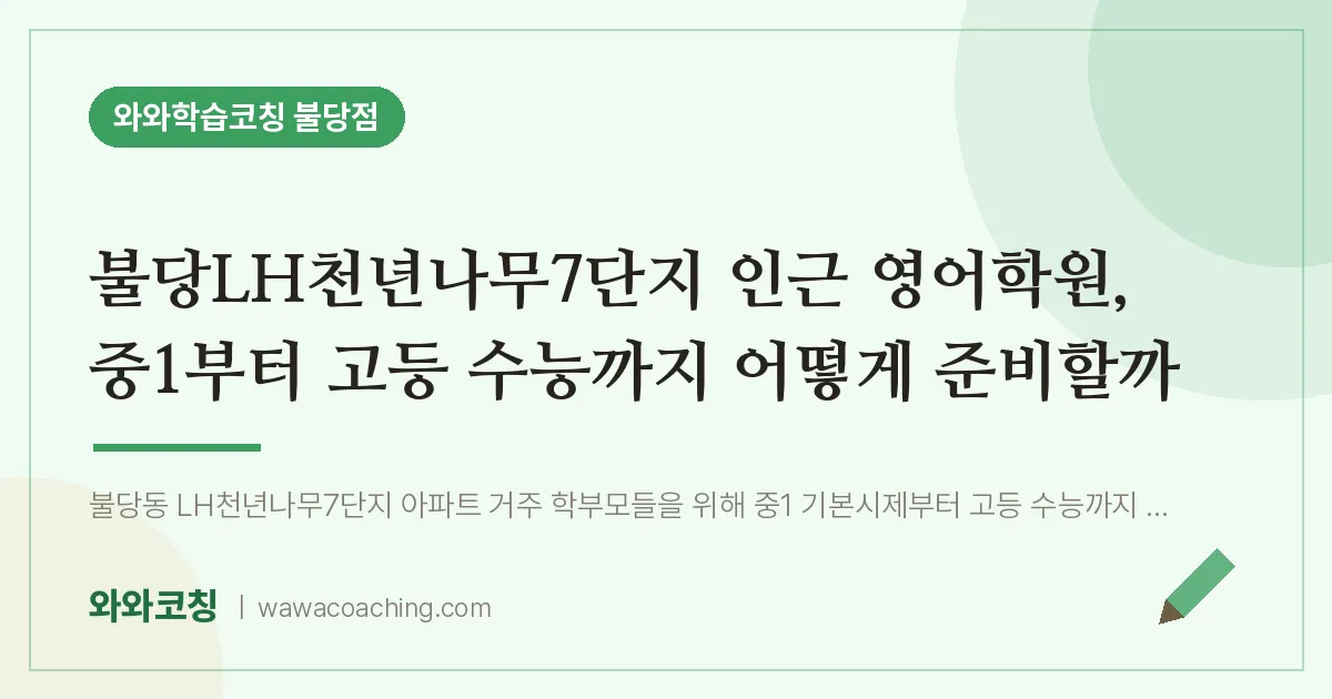 불당동 영어학원, 중1부터 고등 수능까지 어떻게 준비할까 (불당LH천년나무7단지 인근)