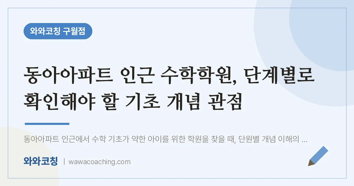 구월동 수학학원, 단계별로 확인해야 할 기초 개념 관점 (동아아파트 인근) | 와와학습코칭 구월점