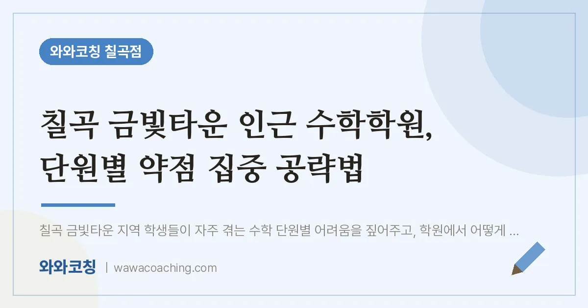 동천동 수학학원, 단원별 약점 집중 공략법 (칠곡 금빛타운 인근) | 와와학습코칭 칠곡점