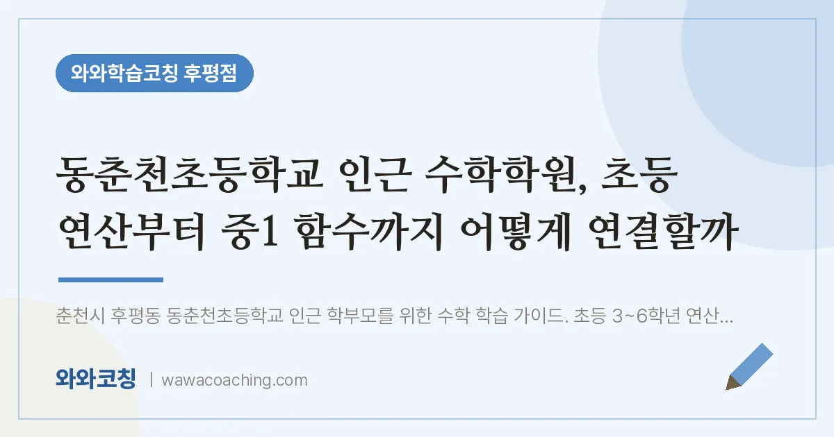 후평동 수학학원, 초등 연산부터 중1 함수까지 어떻게 연결할까 (동춘천초등학교) | 와와학습코칭 후평점