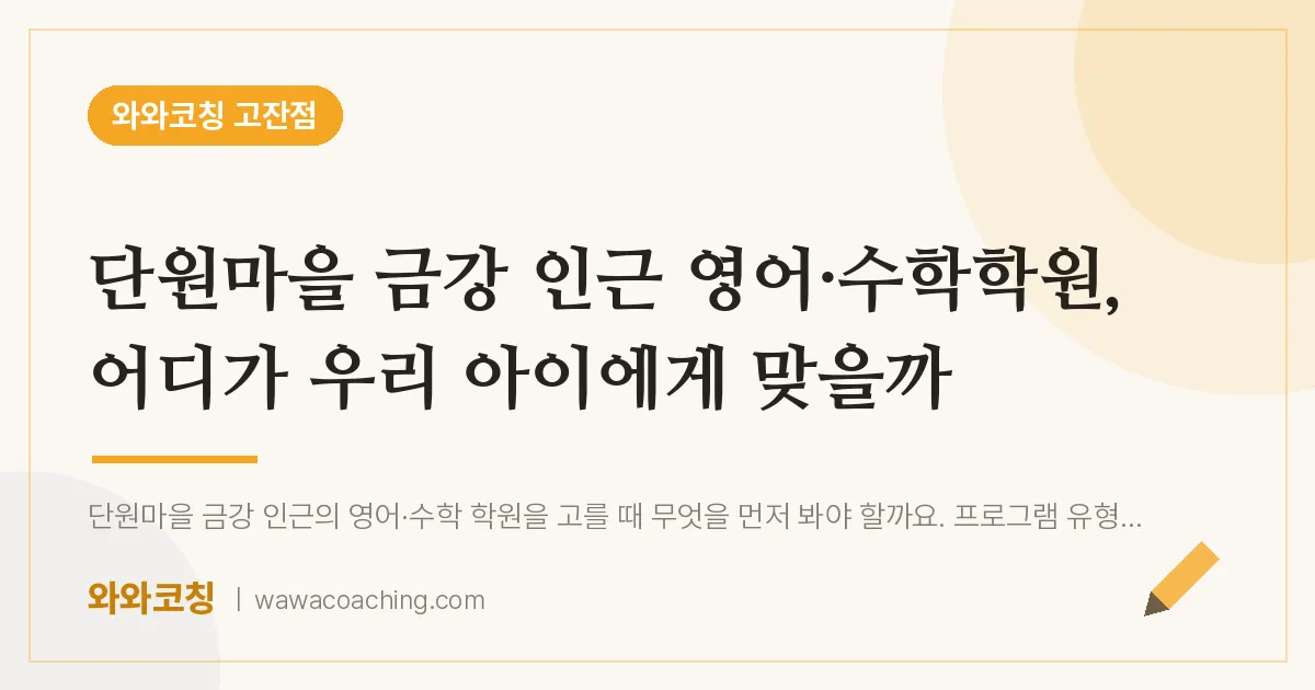 고잔동 영어·수학학원, 어디가 우리 아이에게 맞을까 (단원마을 금강 인근)
