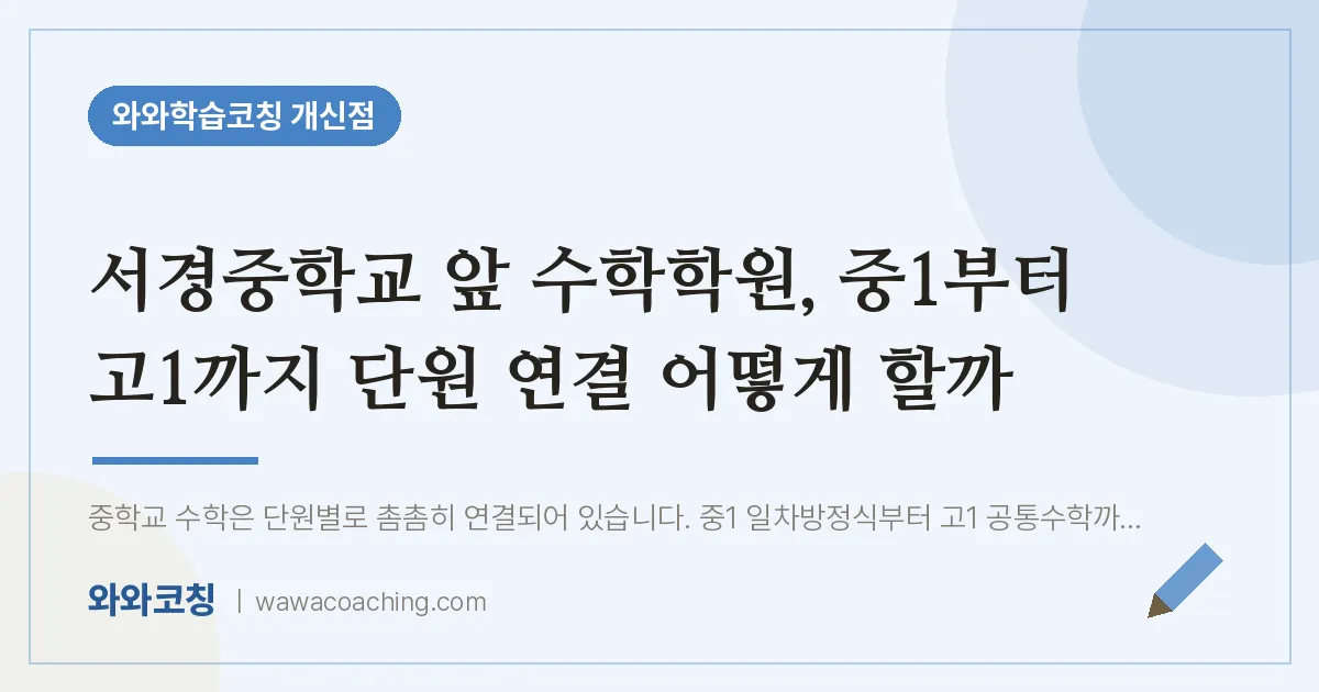 개신동 수학학원, 중1부터 고1까지 단원 연결 어떻게 할까 (서경교 앞 인근)