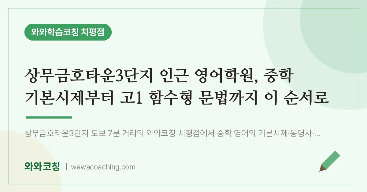 치평동 영어학원, 중학 기본시제부터 고1 함수형 문법까지 이 순서로 (상무금호타운3단지 인근) | 와와학습코칭 치평점