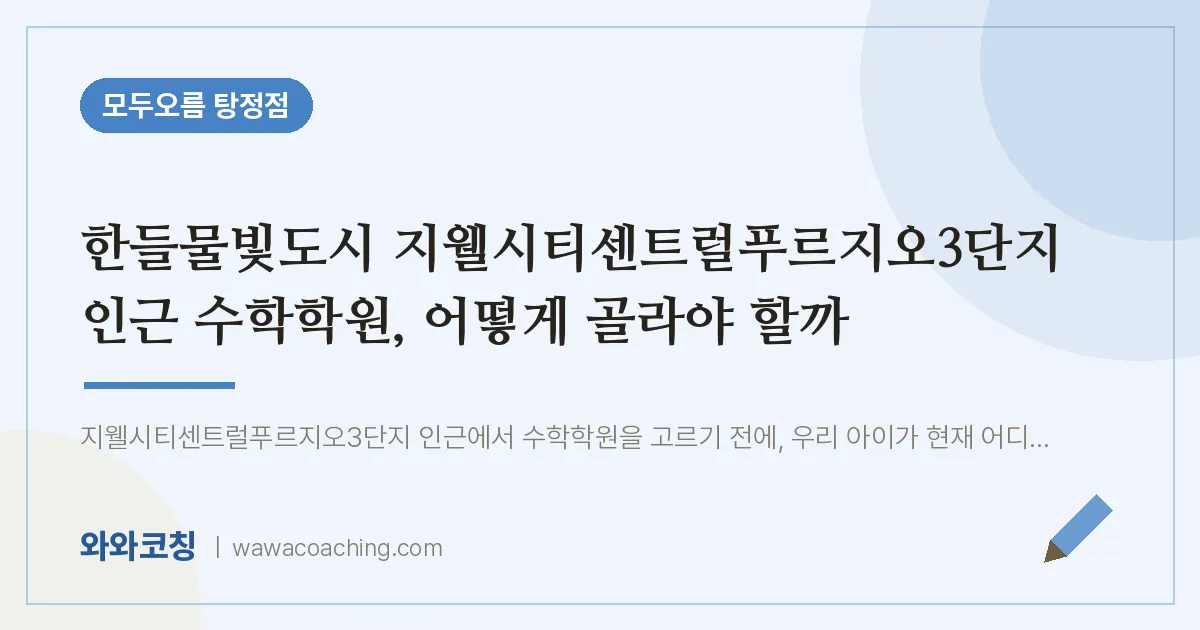 탕정면 수학학원, 어떻게 골라야 할까 (한들물빛도시 지웰시티센트럴푸르지오3단지 인근)