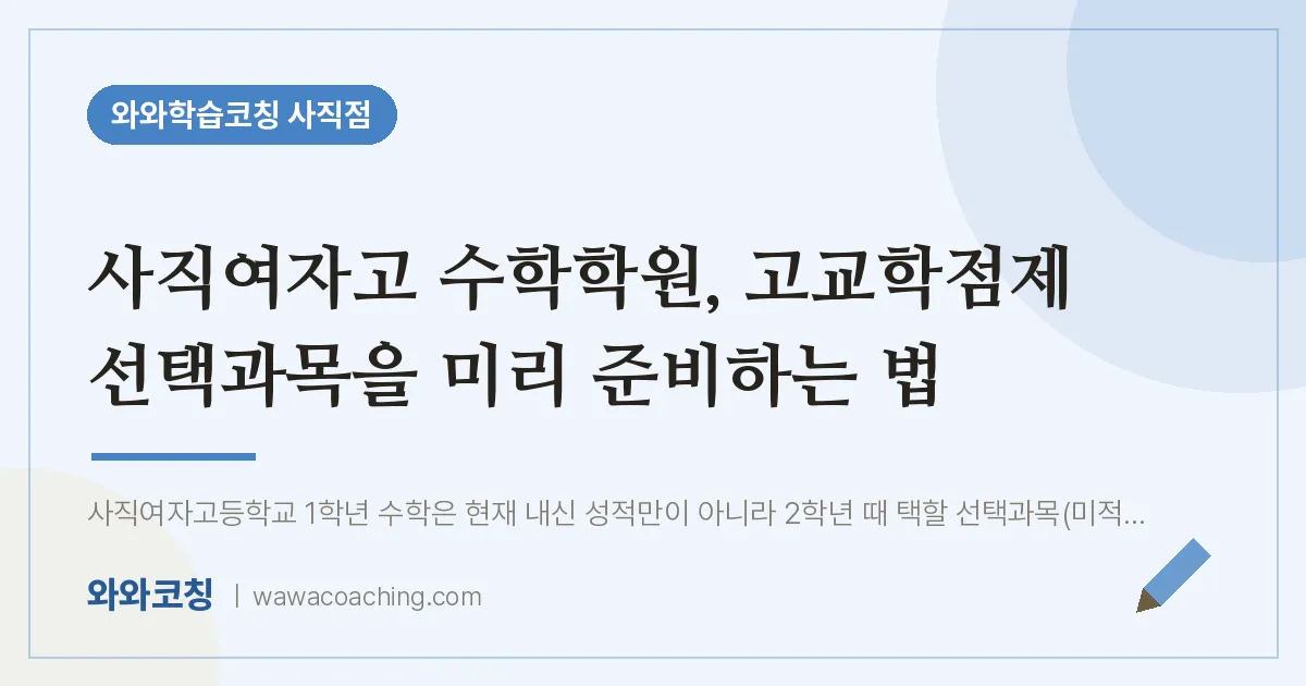 사직동 수학학원, 고교학점제 선택과목을 미리 준비하는 법 (사직여자고) | 와와학습코칭 사직점