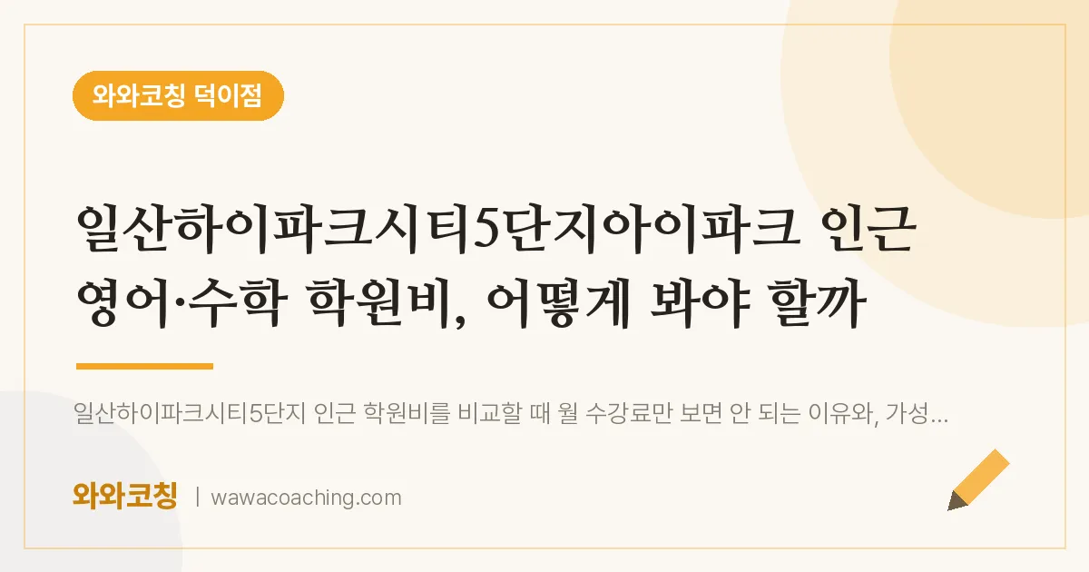 덕이동 영어·수학 학원비, 어떻게 봐야 할까 (일산하이파크시티5단지아이파크 인근)