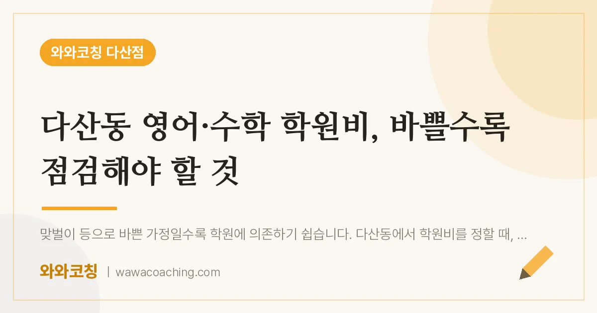 다산동 영어·수학 학원비, 바쁠수록 점검해야 할 것 | 와와학습코칭 다산점