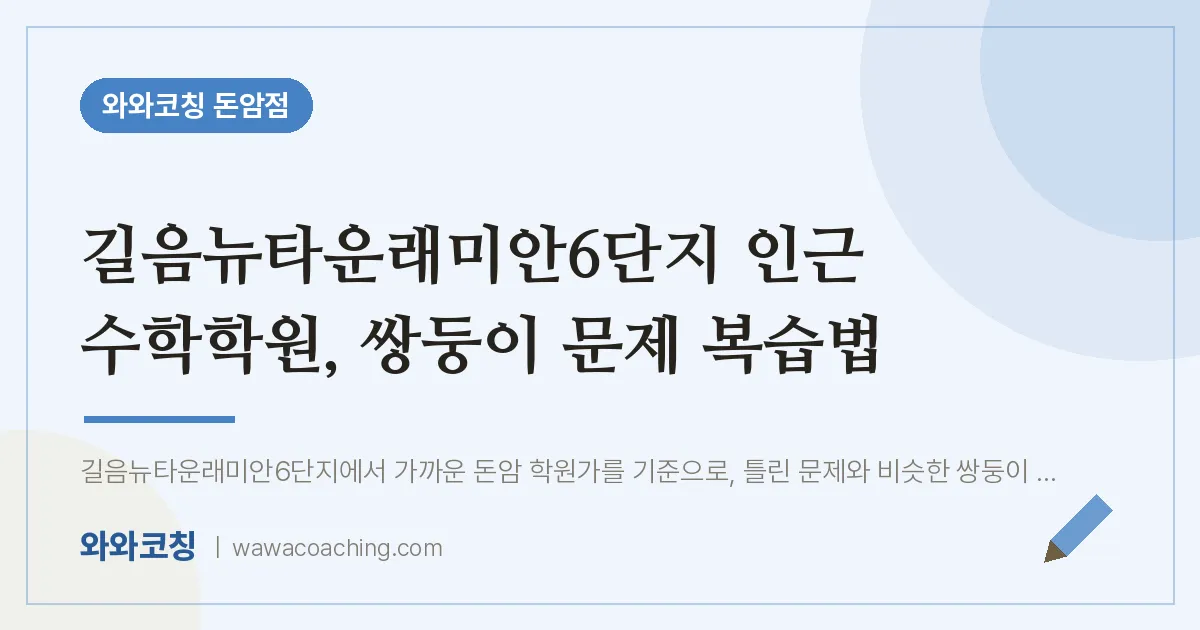 돈암동 수학학원, 쌍둥이 문제 복습법 (길음뉴타운래미안6단지 인근) | 와와학습코칭 돈암점