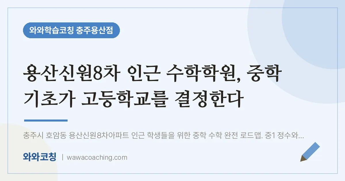 호암동 수학학원, 중학 기초가 고등학교를 결정한다 (용산신원8차 인근)