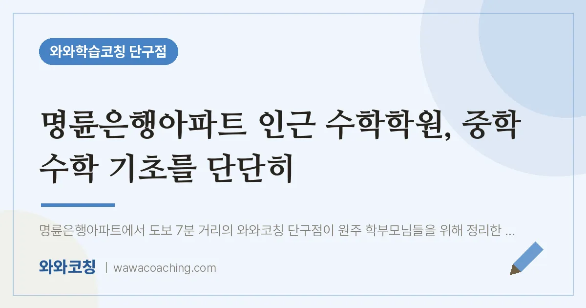 단구동 수학학원, 중학 수학 기초를 단단히 (명륜은행아파트 인근)