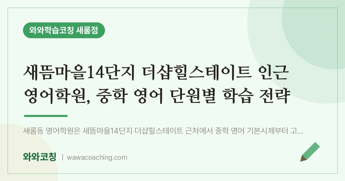 새롬동 영어학원, 중학 영어 단원별 학습 전략 (새뜸마을14단지 더샵힐스테이트 인근) | 와와학습코칭 새롬점