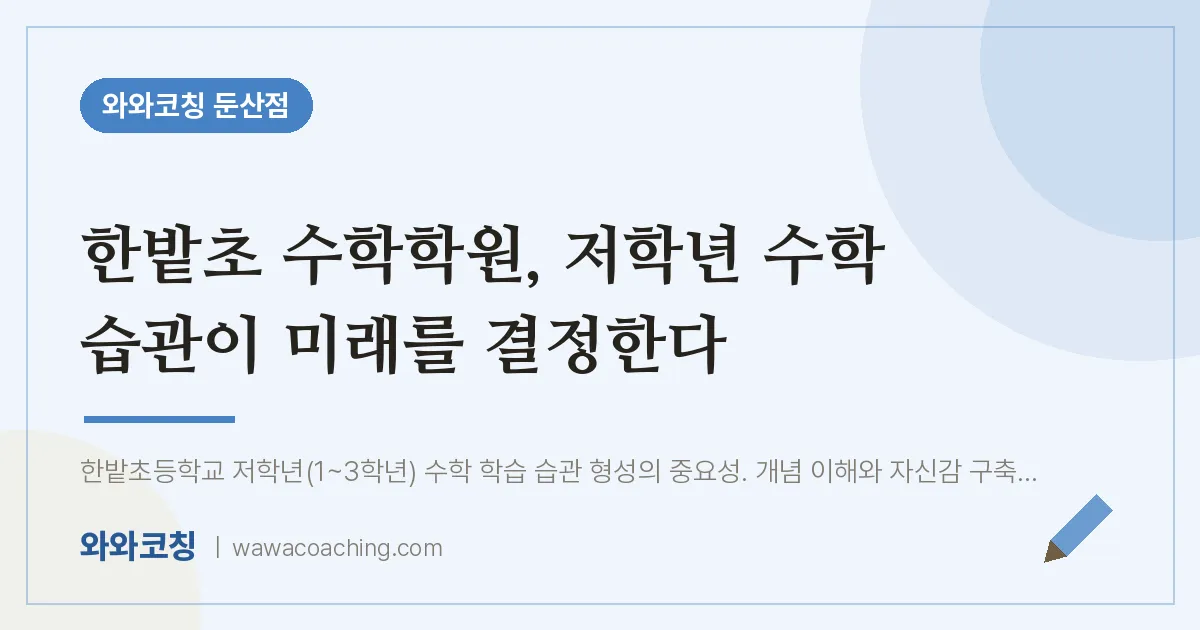 서구 둔산동 수학학원, 저학년 수학 습관이 미래를 결정한다 (한밭초) | 와와학습코칭 둔산점