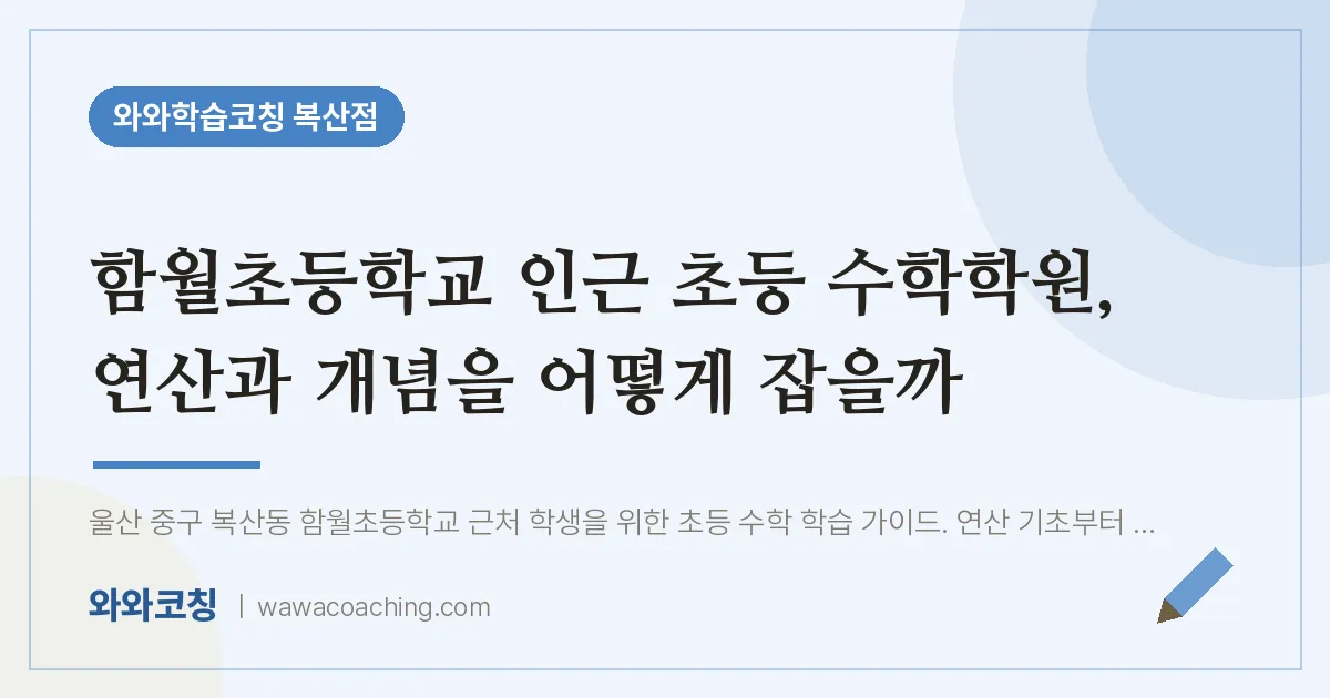 복산동 초등 수학학원, 연산과 개념을 어떻게 잡을까 (함월초등학교) | 와와학습코칭 복산점