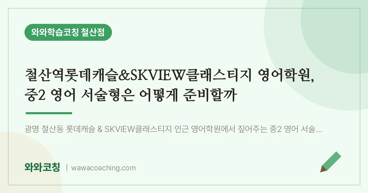 철산동 영어학원, 중2 영어 서술형은 어떻게 준비할까 (철산역롯데캐슬&SKVIEW클래스티지 인근)