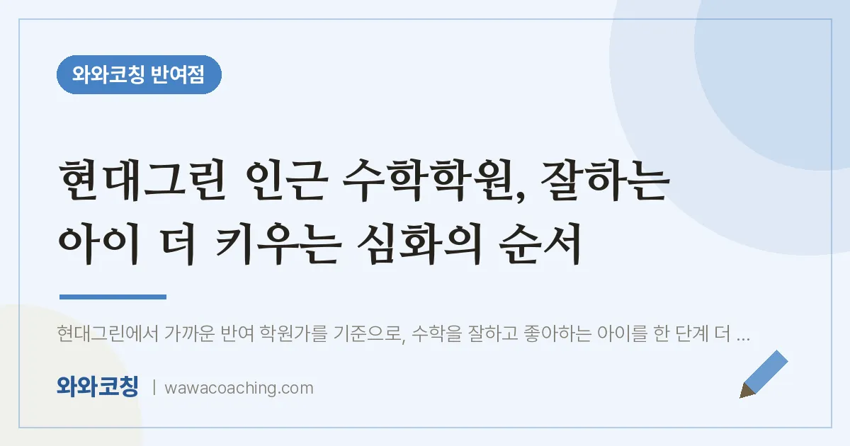 반여동 수학학원, 잘하는 아이 더 키우는 심화의 순서 (현대그린 인근)