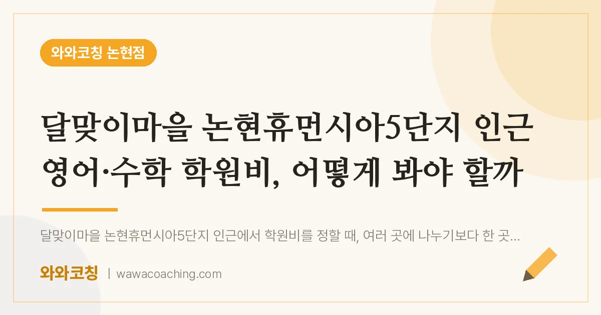 논현동 영어·수학 학원비, 어떻게 봐야 할까 (달맞이마을 논현휴먼시아5단지 인근) | 와와학습코칭 논현점